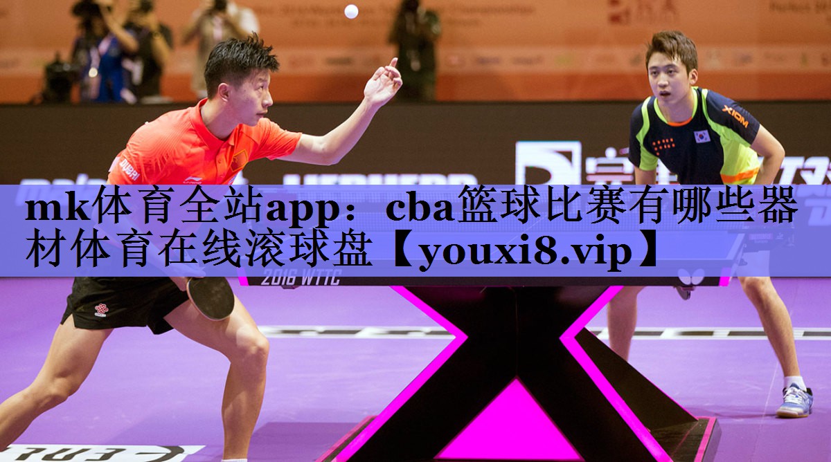 mk体育全站app：cba篮球比赛有哪些器材体育在线滚球盘