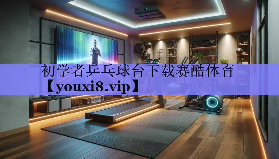 初学者乒乓球台下载赛酷体育