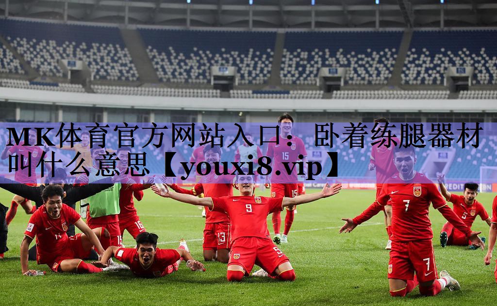 MK体育官方网站入口：卧着练腿器材叫什么意思