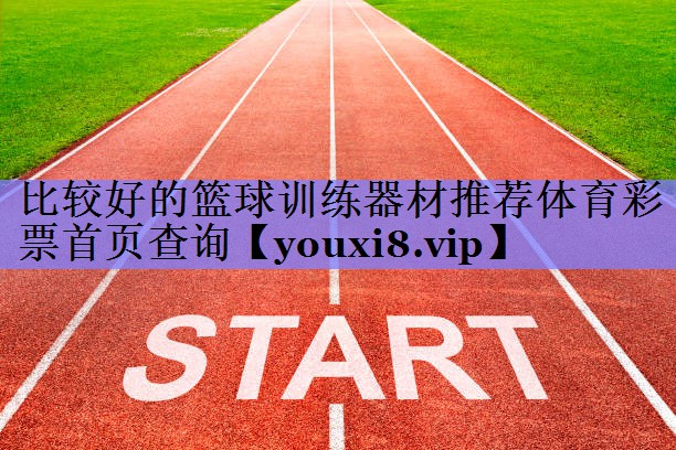 比较好的篮球训练器材推荐体育彩票首页查询