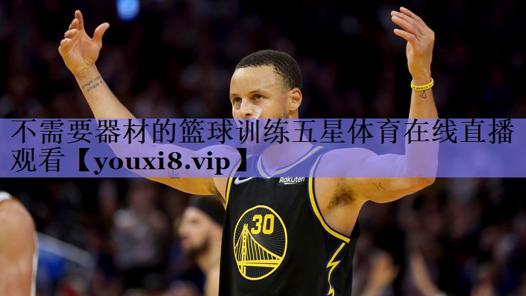 不需要器材的篮球训练五星体育在线直播观看