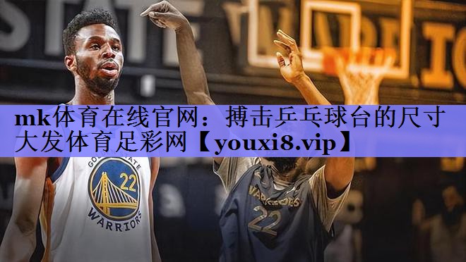 mk体育在线官网：搏击乒乓球台的尺寸大发体育足彩网