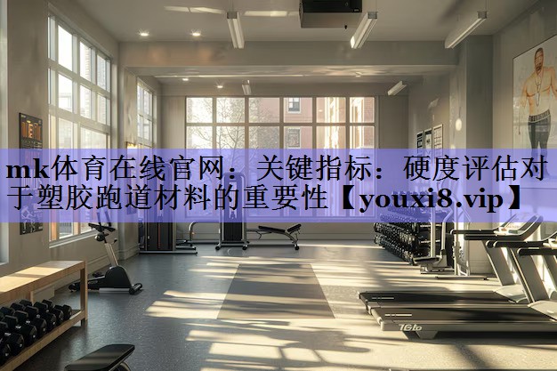 关键指标:硬度评估对于塑胶跑道材料的重要性 关键指标:硬度评估对于塑胶跑道材料的重要性