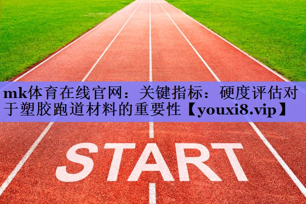 关键指标:硬度评估对于塑胶跑道材料的重要性 关键指标:硬度评估对于塑胶跑道材料的重要性