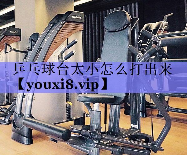 乒乓球台太小怎么打出来 乒乓球台太小怎么打出来