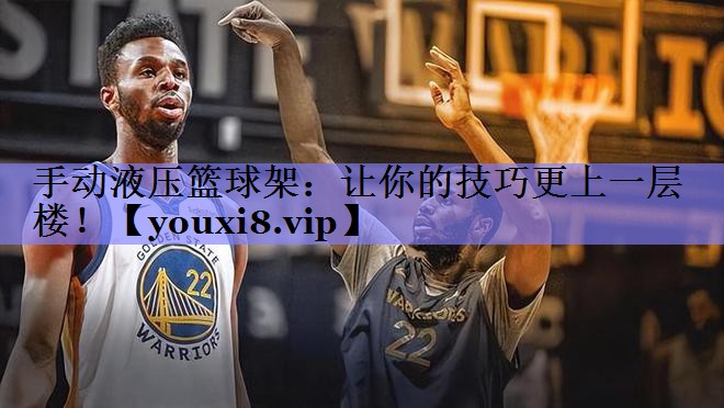 手动液压篮球架:让你的技巧更上一层楼! 手动液压篮球架:让你的技巧更上一层楼!
