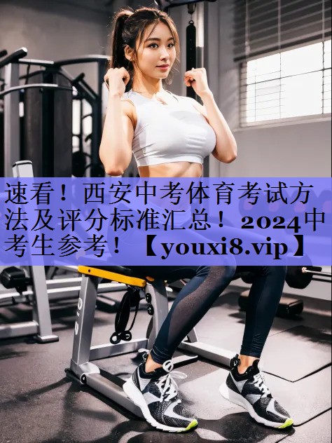 速看！西安中考体育考试方法及评分标准汇总！2024中考生参考！