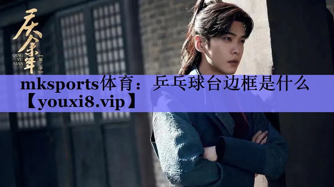 mksports体育：乒乓球台边框是什么