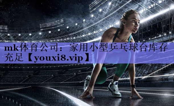 mk体育公司：家用小型乒乓球台库存充足