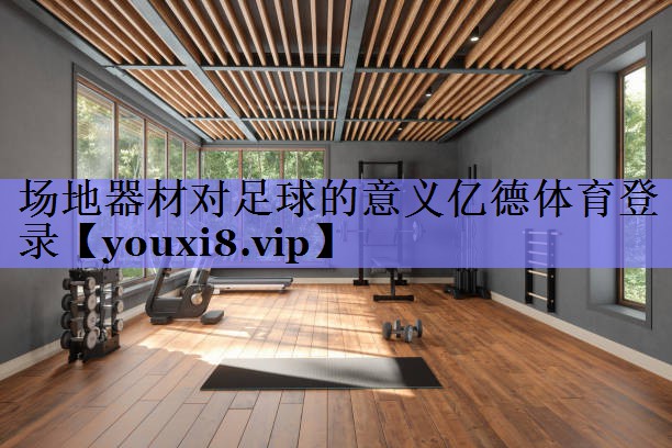 场地器材对足球的意义亿德体育登录