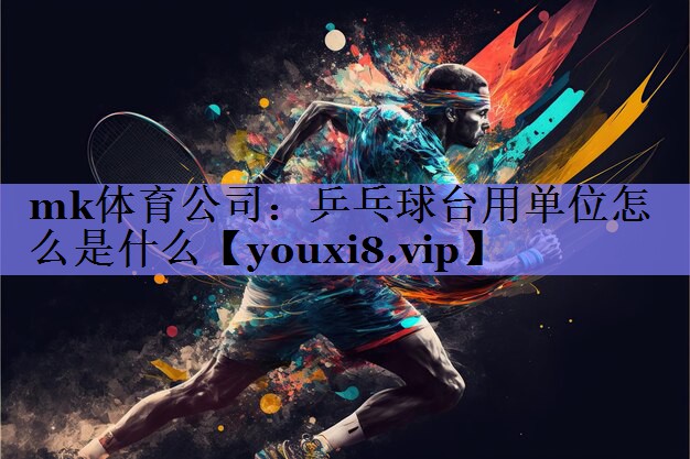 mk体育公司：乒乓球台用单位怎么是什么