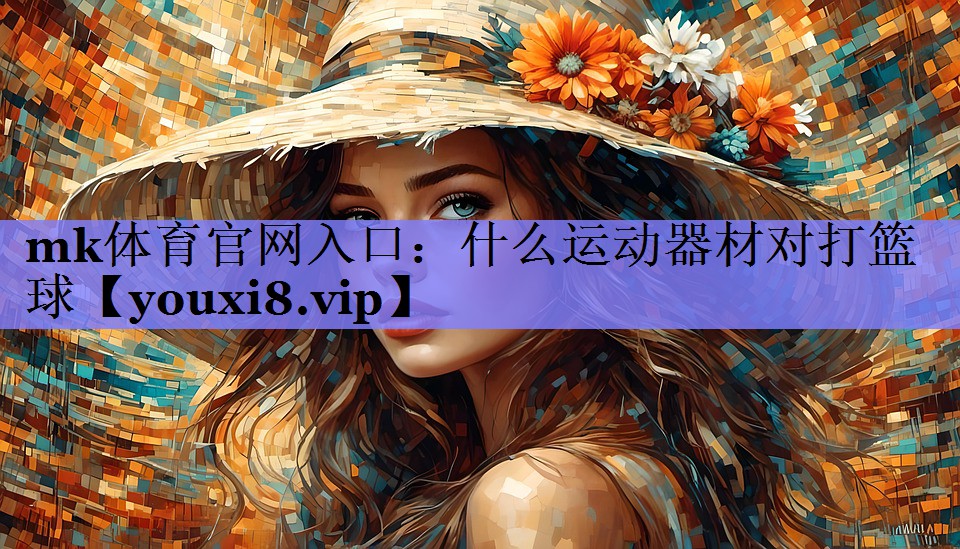 mk体育官网入口：什么运动器材对打篮球