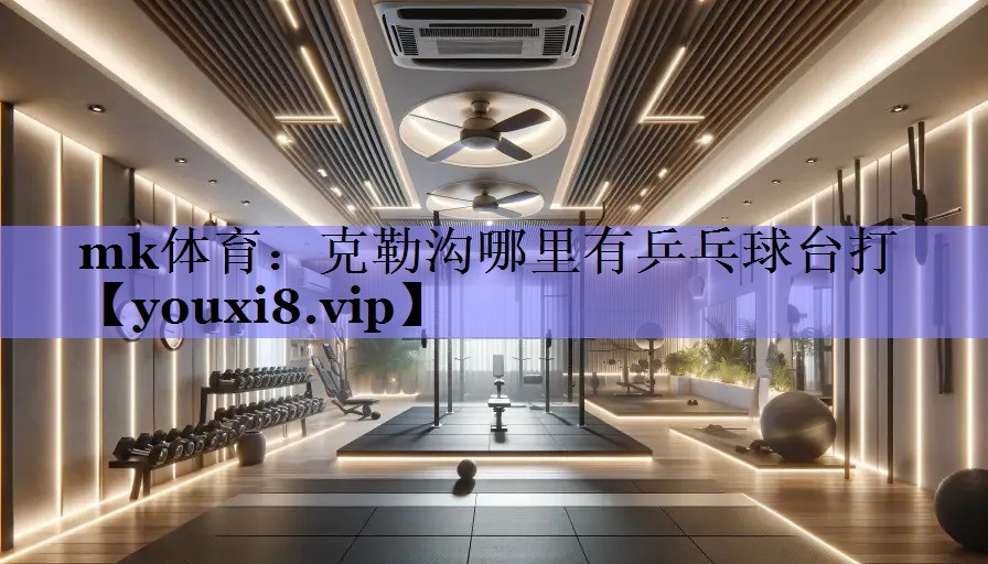 mk体育：克勒沟哪里有乒乓球台打