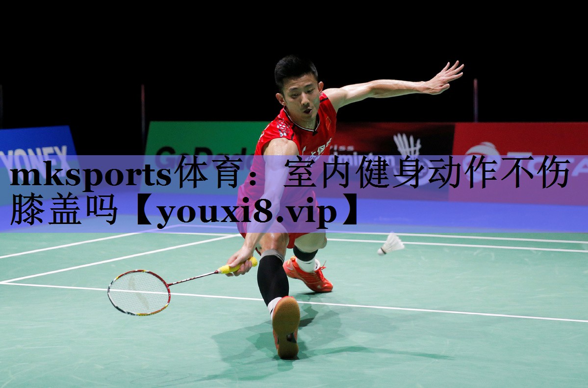 mksports体育：室内健身动作不伤膝盖吗