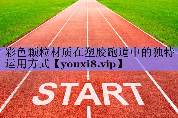 彩色颗粒材质在塑胶跑道中的独特运用方式