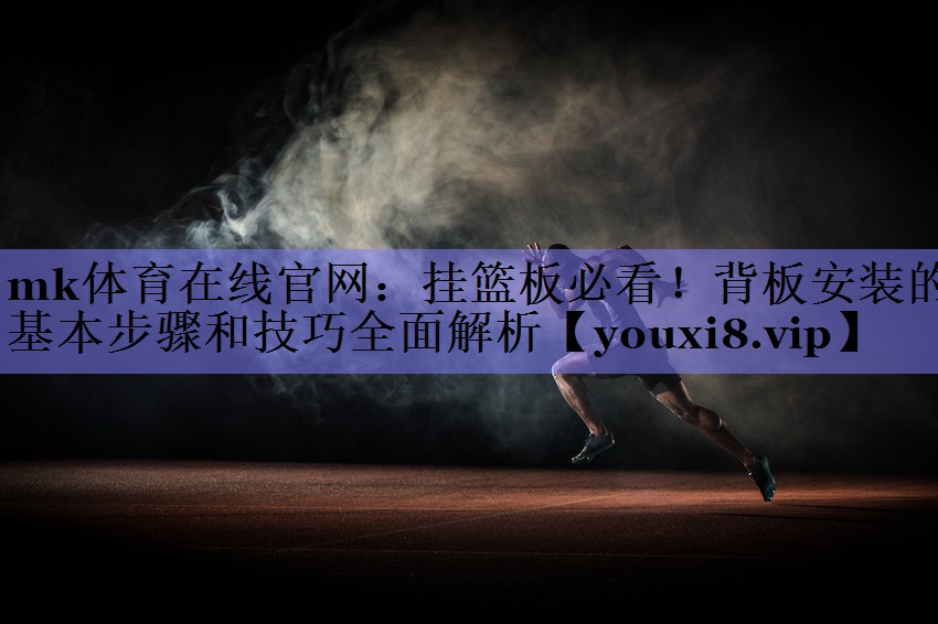 mk体育在线官网：挂篮板必看！背板安装的基本步骤和技巧全面解析