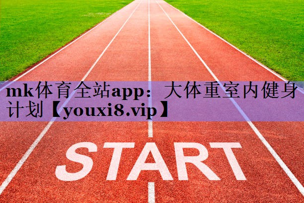 mk体育全站app：大体重室内健身计划