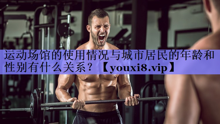 运动场馆的使用情况与城市居民的年龄和性别有什么关系？