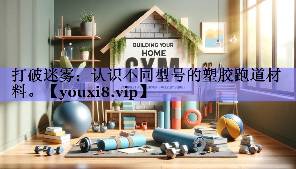 打破迷雾：认识不同型号的塑胶跑道材料。