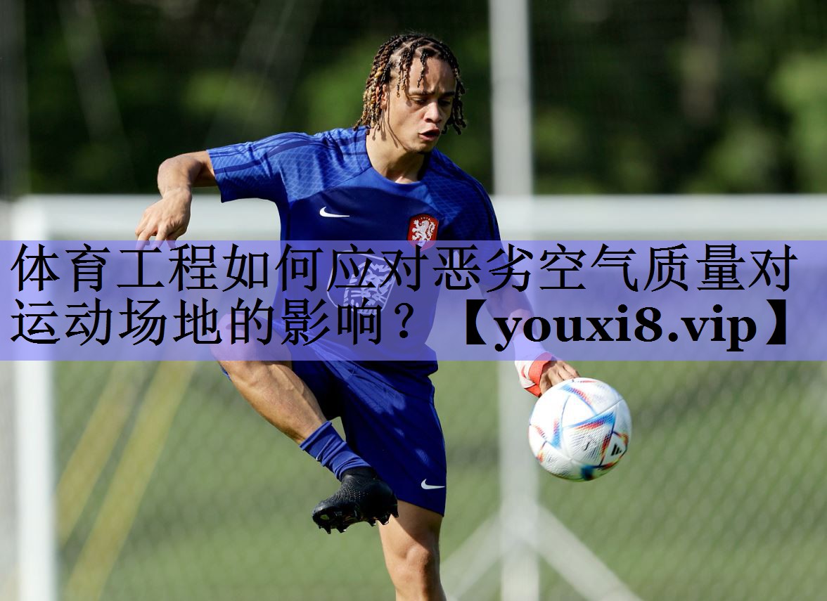 体育工程如何应对恶劣空气质量对运动场地的影响？