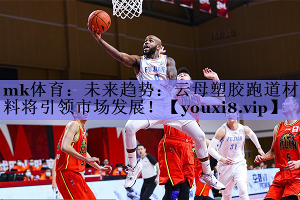 mk体育：未来趋势：云母塑胶跑道材料将引领市场发展！