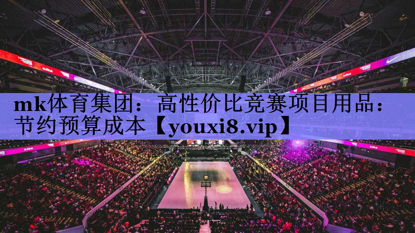 mk体育集团：高性价比竞赛项目用品：节约预算成本