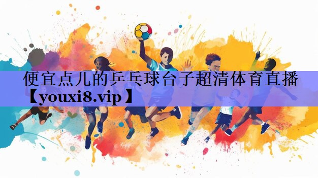 便宜点儿的乒乓球台子超清体育直播
