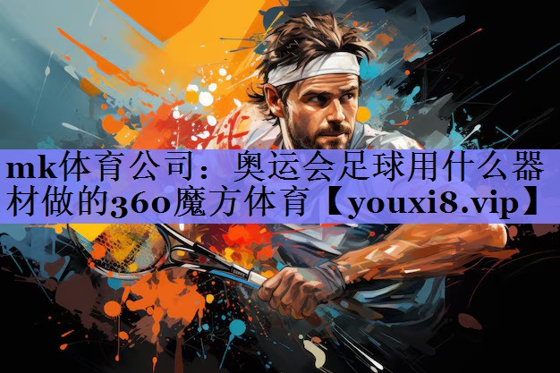 mk体育公司：奥运会足球用什么器材做的360魔方体育