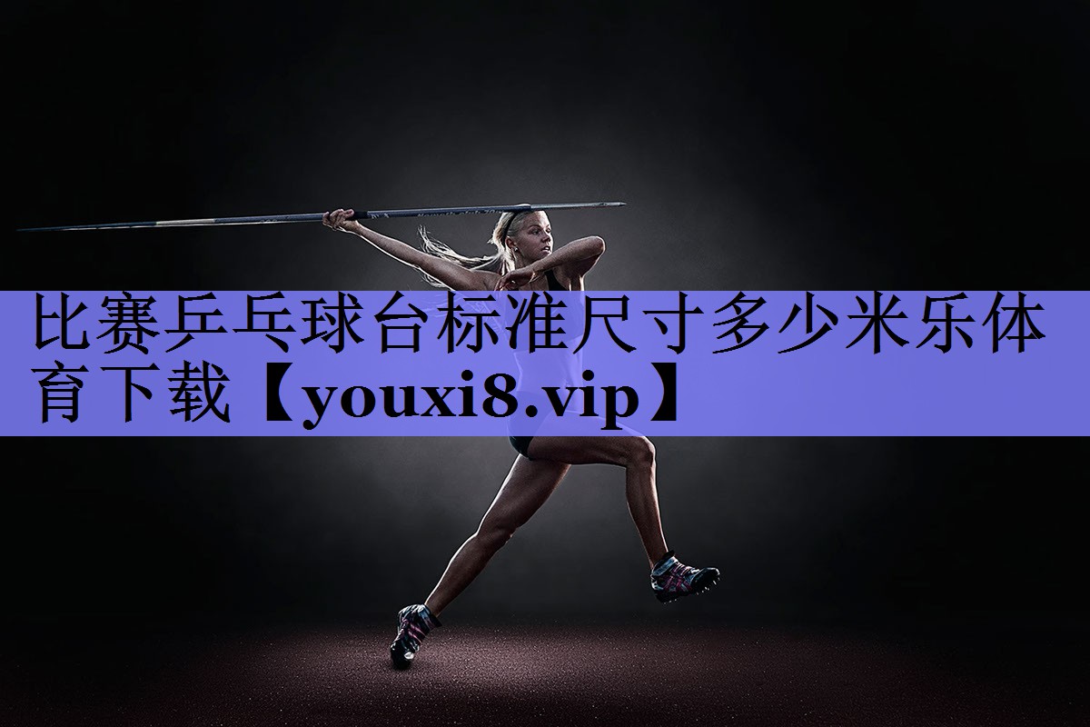 比赛乒乓球台标准尺寸多少米乐体育下载