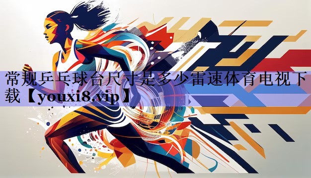 常规乒乓球台尺寸是多少雷速体育电视下载