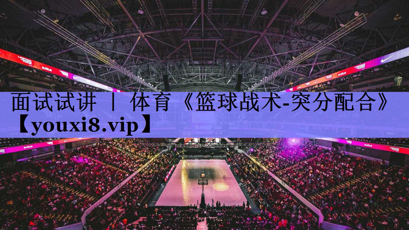面试试讲 ｜ 体育《篮球战术-突分配合》