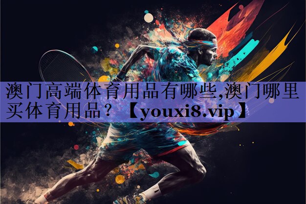 澳门高端体育用品有哪些,澳门哪里买体育用品？