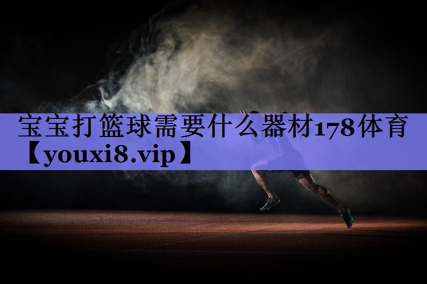 宝宝打篮球需要什么器材178体育