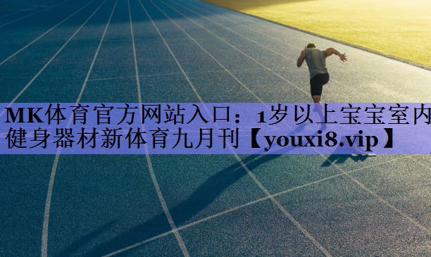 MK体育官方网站入口：1岁以上宝宝室内健身器材新体育九月刊