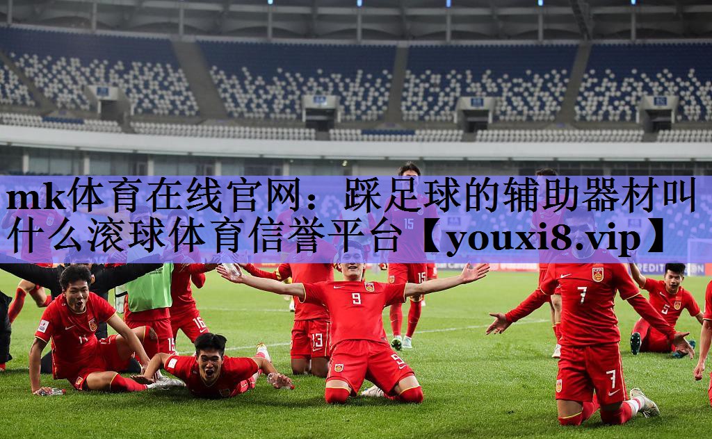 mk体育在线官网：踩足球的辅助器材叫什么滚球体育信誉平台