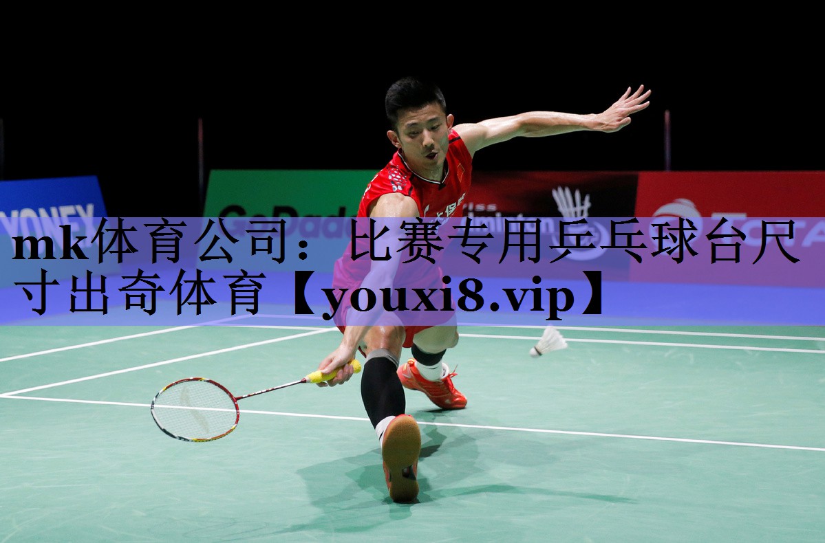 mk体育公司：比赛专用乒乓球台尺寸出奇体育