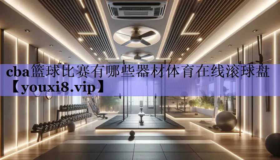cba篮球比赛有哪些器材体育在线滚球盘