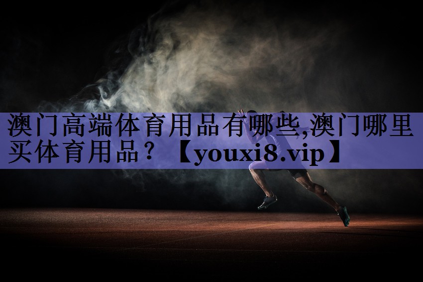 澳门高端体育用品有哪些,澳门哪里买体育用品？