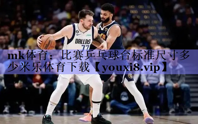 mk体育：比赛乒乓球台标准尺寸多少米乐体育下载
