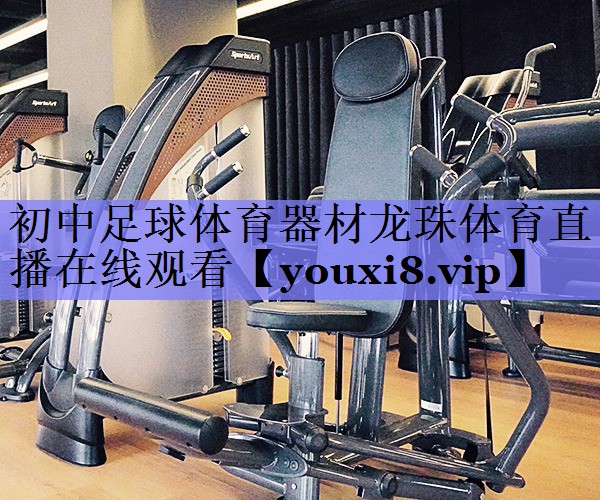 初中足球体育器材龙珠体育直播在线观看