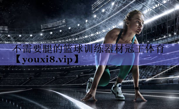 不需要腿的篮球训练器材冠王体育