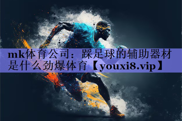 mk体育公司：踩足球的辅助器材是什么劲爆体育