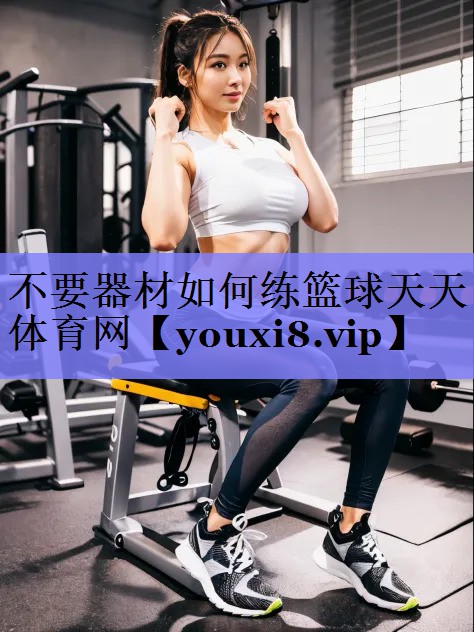 不要器材如何练篮球天天体育网