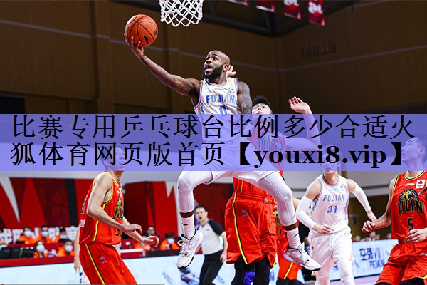 比赛专用乒乓球台比例多少合适火狐体育网页版首页