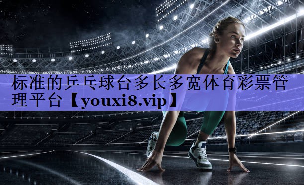 标准的乒乓球台多长多宽体育彩票管理平台