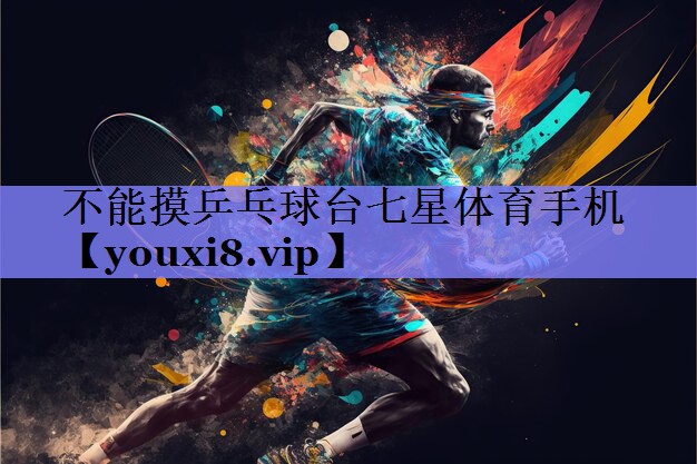 不能摸乒乓球台七星体育手机