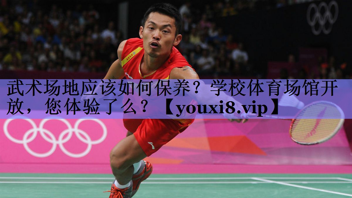 武术场地应该如何保养？学校体育场馆开放，您体验了么？