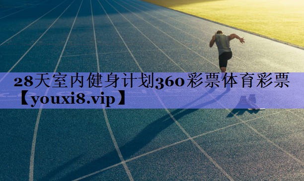 28天室内健身计划360彩票体育彩票