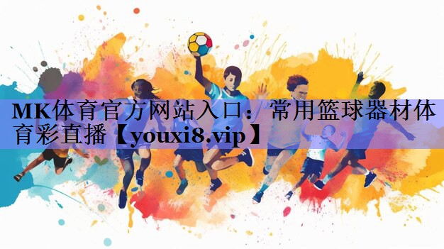 MK体育官方网站入口：常用篮球器材体育彩直播