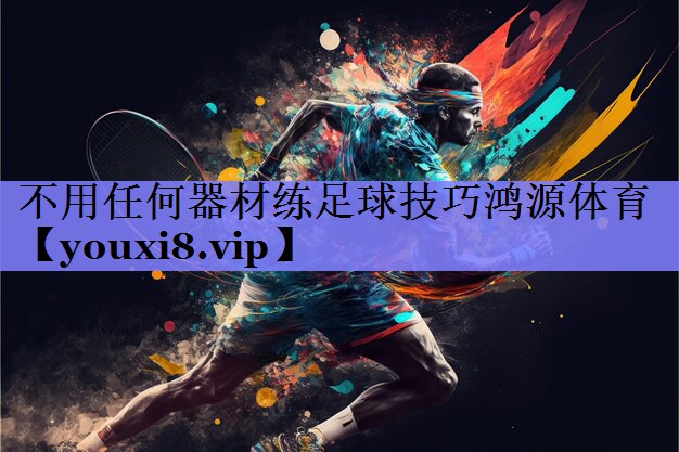 不用任何器材练足球技巧鸿源体育